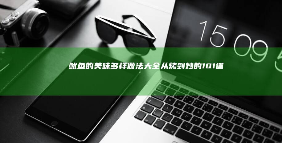 鱿鱼的美味多样做法大全：从烤到炒的101道创意食谱